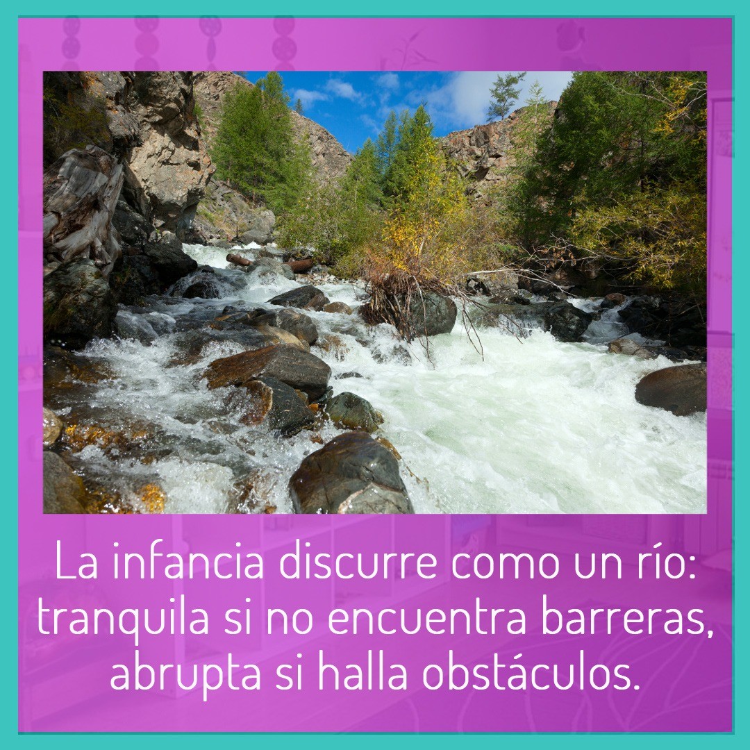 La infancia es como un río: si no hay obstáculos en el cauce baja tranquilo. Si encuentra barreras, se desviará para sortearlas.